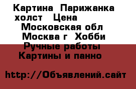 Картина “Парижанка“ холст › Цена ­ 50 000 - Московская обл., Москва г. Хобби. Ручные работы » Картины и панно   